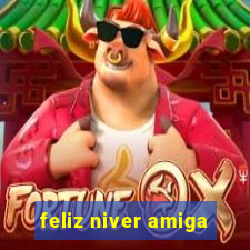 feliz niver amiga